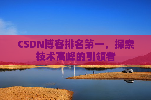 CSDN博客排名第一，探索技术高峰的引领者