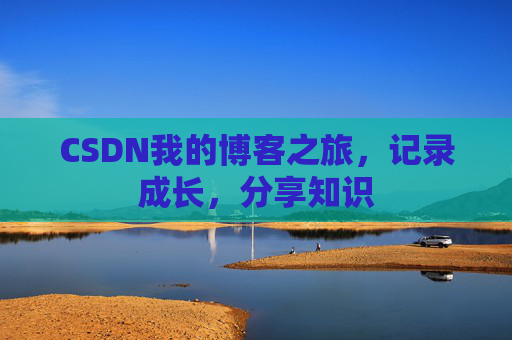 CSDN我的博客之旅，记录成长，分享知识