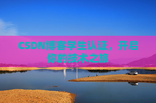 CSDN博客学生认证,开启你的技术之旅