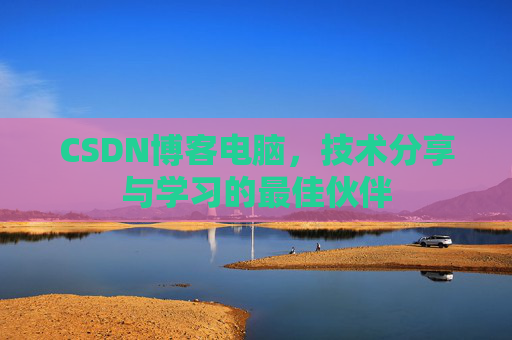 CSDN博客电脑，技术分享与学习的最佳伙伴